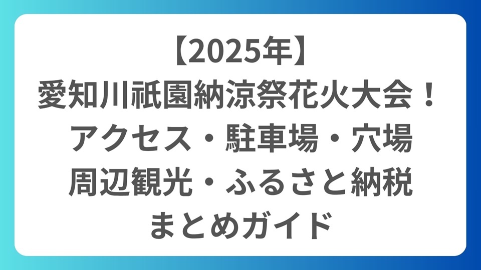 【2025年】愛知川祇園納涼祭花火大会！アクセス・駐車場・穴場・周辺観光・ふるさと納税まとめガイド